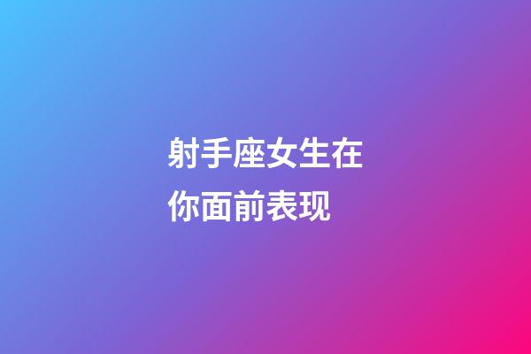 射手座女生在你面前表现-第1张-星座运势-玄机派