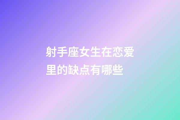 射手座女生在恋爱里的缺点有哪些-第1张-星座运势-玄机派