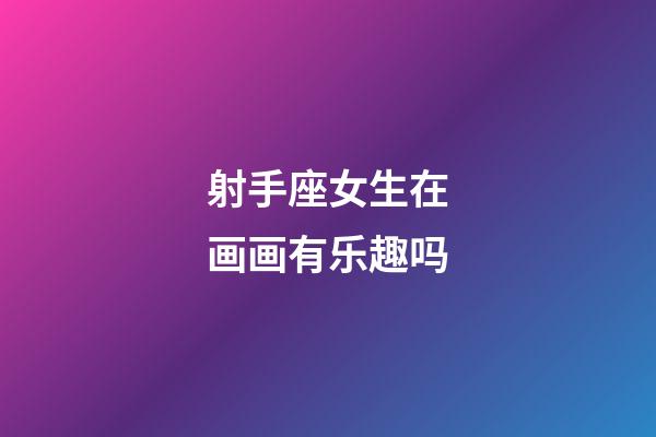 射手座女生在画画有乐趣吗-第1张-星座运势-玄机派