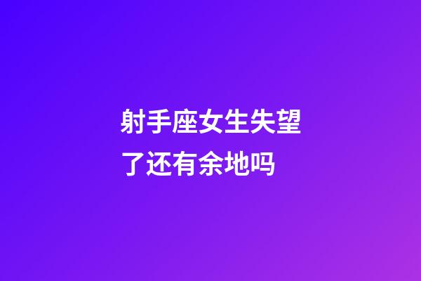 射手座女生失望了还有余地吗