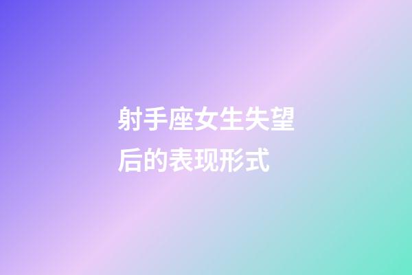 射手座女生失望后的表现形式-第1张-星座运势-玄机派