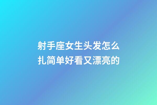 射手座女生头发怎么扎简单好看又漂亮的-第1张-星座运势-玄机派