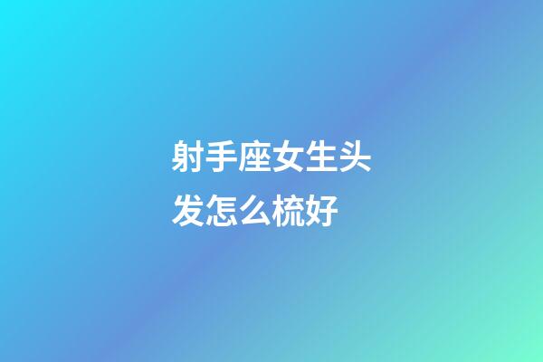 射手座女生头发怎么梳好-第1张-星座运势-玄机派