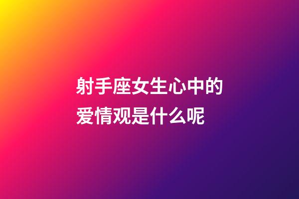 射手座女生心中的爱情观是什么呢-第1张-星座运势-玄机派