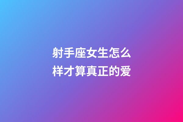 射手座女生怎么样才算真正的爱-第1张-星座运势-玄机派