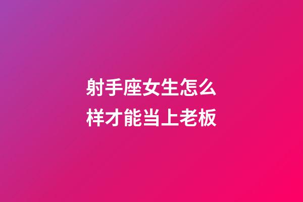 射手座女生怎么样才能当上老板-第1张-星座运势-玄机派