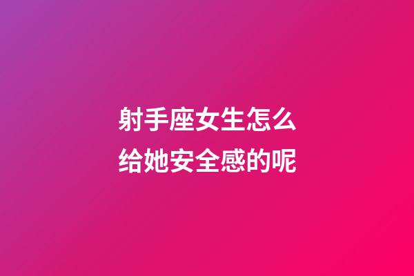 射手座女生怎么给她安全感的呢-第1张-星座运势-玄机派