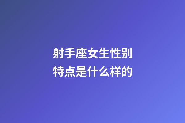 射手座女生性别特点是什么样的-第1张-星座运势-玄机派