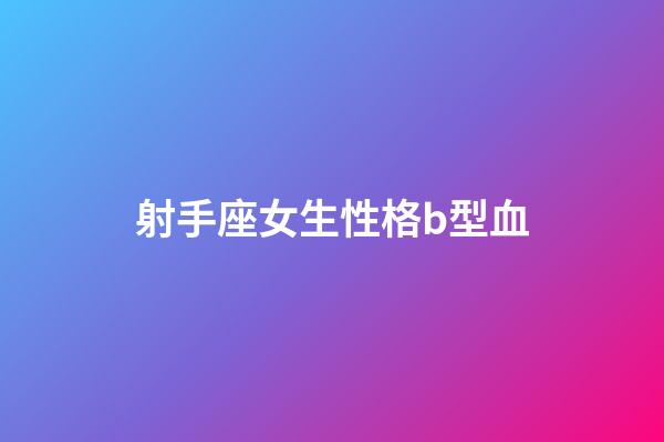 射手座女生性格b型血-第1张-星座运势-玄机派