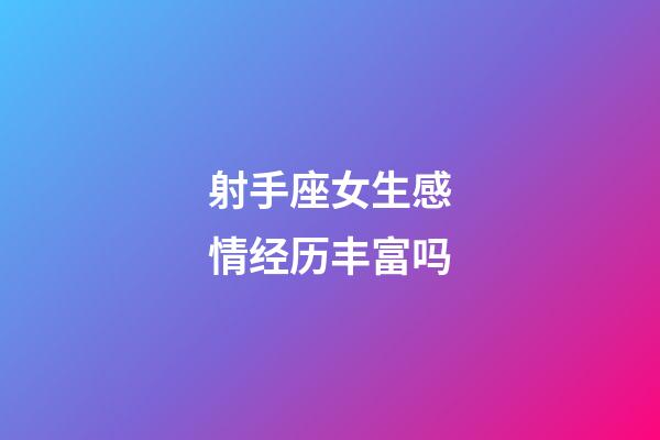 射手座女生感情经历丰富吗-第1张-星座运势-玄机派