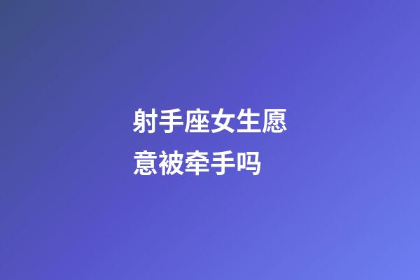 射手座女生愿意被牵手吗-第1张-星座运势-玄机派