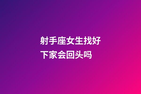 射手座女生找好下家会回头吗-第1张-星座运势-玄机派