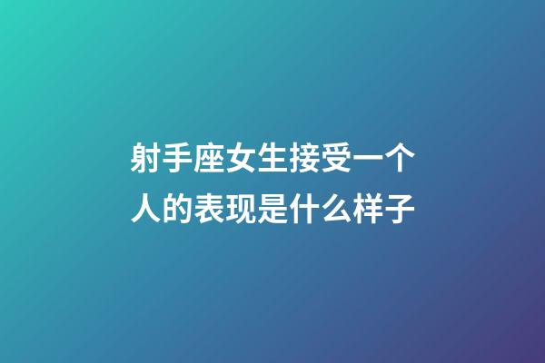 射手座女生接受一个人的表现是什么样子-第1张-星座运势-玄机派