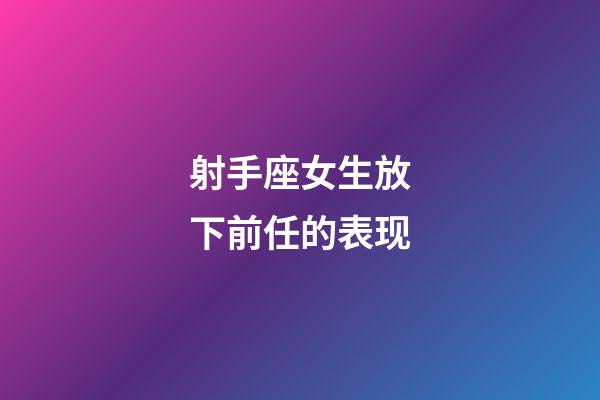 射手座女生放下前任的表现-第1张-星座运势-玄机派