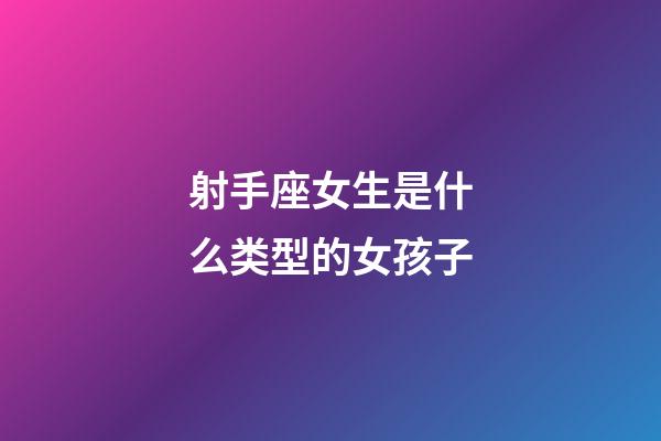 射手座女生是什么类型的女孩子-第1张-星座运势-玄机派