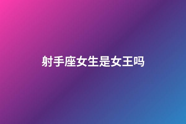 射手座女生是女王吗-第1张-星座运势-玄机派