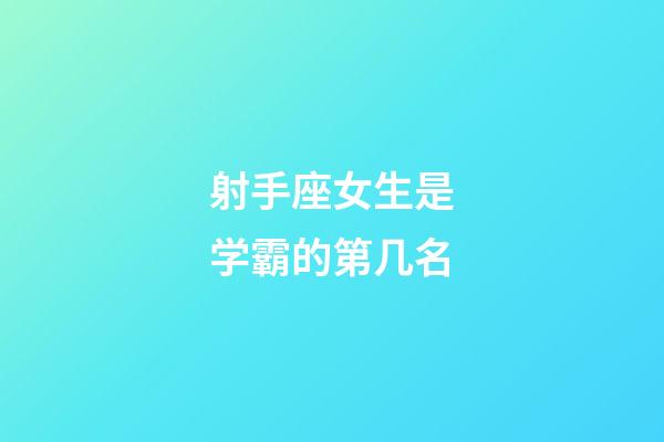 射手座女生是学霸的第几名-第1张-星座运势-玄机派