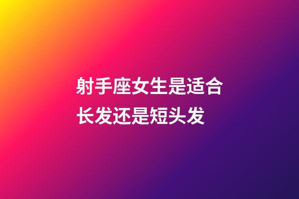 射手座女生是适合长发还是短头发-第1张-星座运势-玄机派