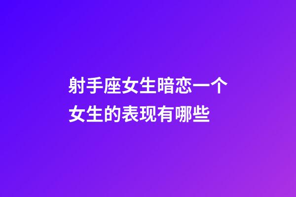 射手座女生暗恋一个女生的表现有哪些-第1张-星座运势-玄机派