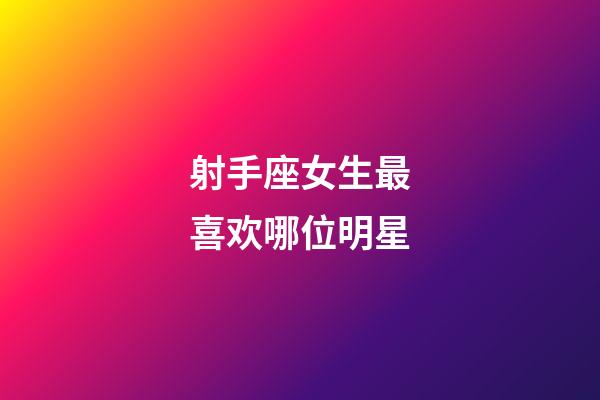 射手座女生最喜欢哪位明星-第1张-星座运势-玄机派