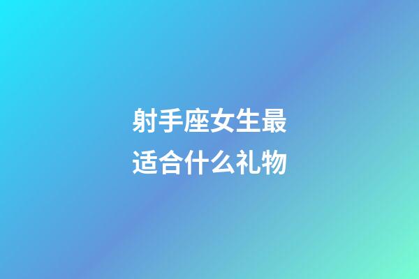 射手座女生最适合什么礼物-第1张-星座运势-玄机派