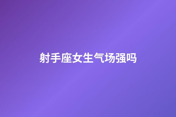 射手座女生气场强吗-第1张-星座运势-玄机派