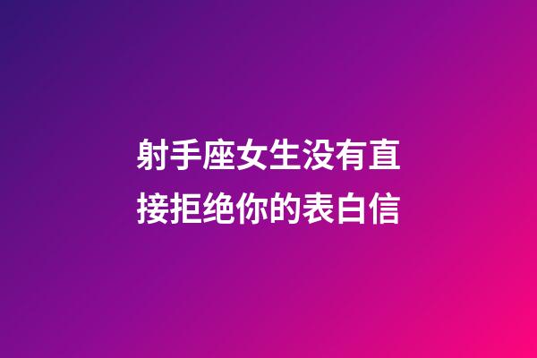 射手座女生没有直接拒绝你的表白信-第1张-星座运势-玄机派