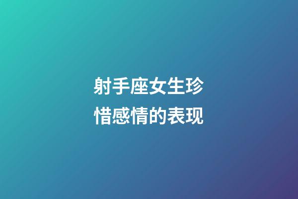 射手座女生珍惜感情的表现-第1张-星座运势-玄机派