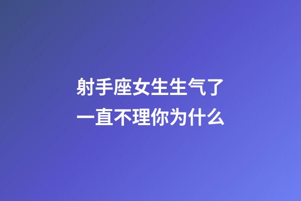 射手座女生生气了一直不理你为什么-第1张-星座运势-玄机派