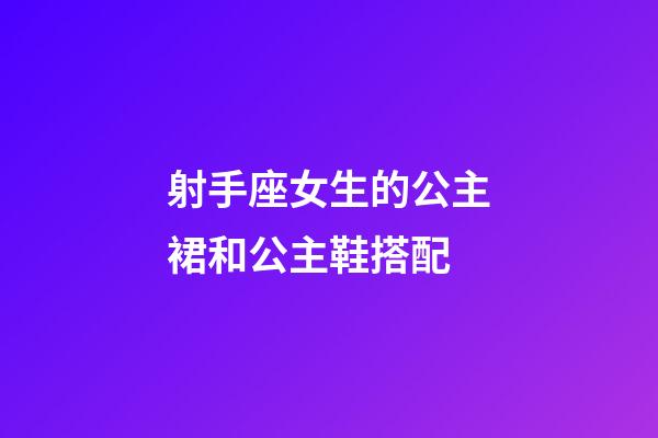 射手座女生的公主裙和公主鞋搭配-第1张-星座运势-玄机派