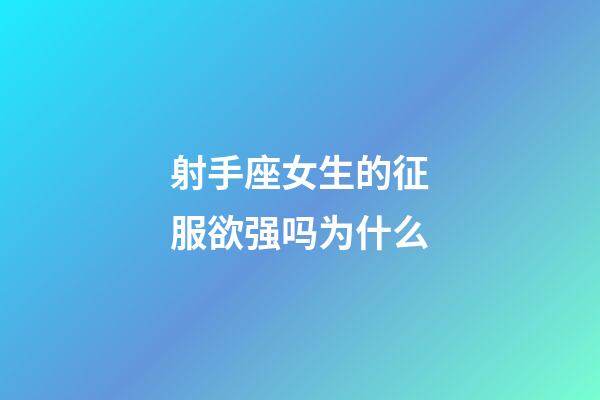 射手座女生的征服欲强吗为什么-第1张-星座运势-玄机派