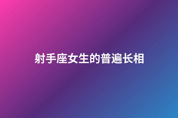 射手座女生的普遍长相-第1张-星座运势-玄机派