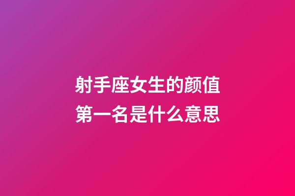 射手座女生的颜值第一名是什么意思-第1张-星座运势-玄机派