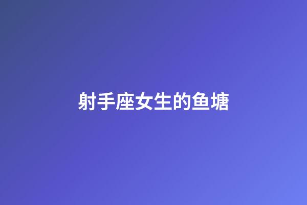 射手座女生的鱼塘-第1张-星座运势-玄机派