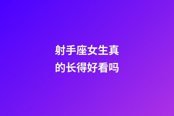 射手座女生真的长得好看吗-第1张-星座运势-玄机派