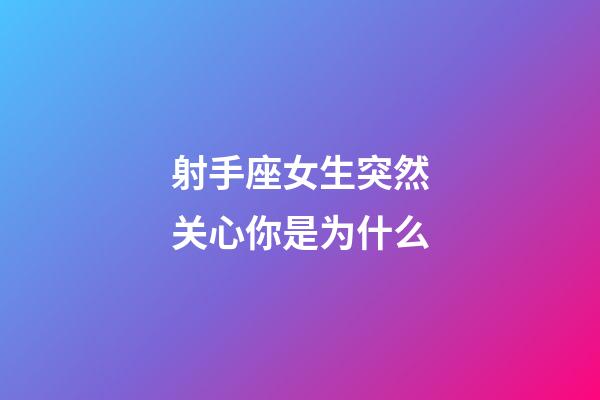 射手座女生突然关心你是为什么-第1张-星座运势-玄机派