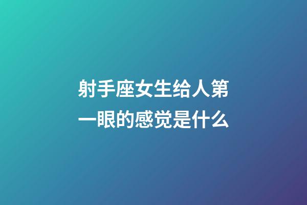 射手座女生给人第一眼的感觉是什么