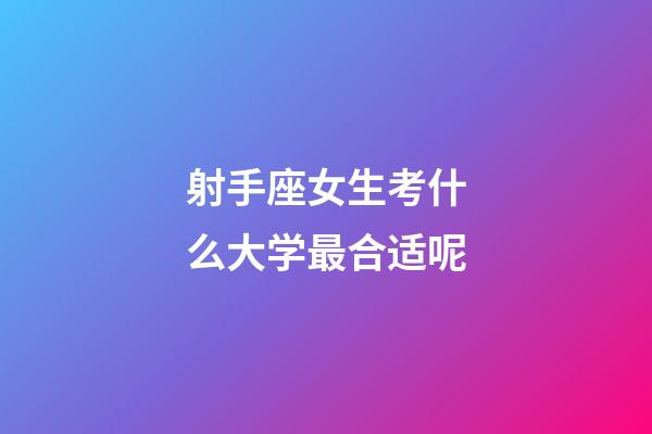 射手座女生考什么大学最合适呢-第1张-星座运势-玄机派