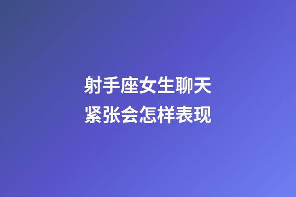 射手座女生聊天紧张会怎样表现-第1张-星座运势-玄机派