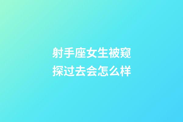 射手座女生被窥探过去会怎么样-第1张-星座运势-玄机派