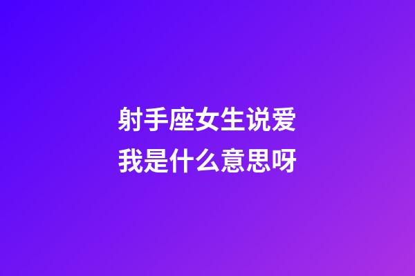 射手座女生说爱我是什么意思呀-第1张-星座运势-玄机派