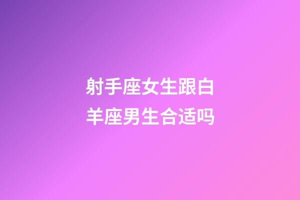 射手座女生跟白羊座男生合适吗-第1张-星座运势-玄机派