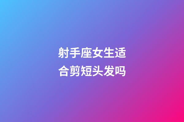 射手座女生适合剪短头发吗-第1张-星座运势-玄机派