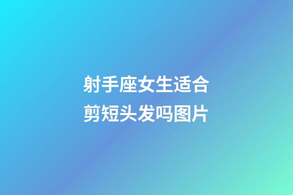 射手座女生适合剪短头发吗图片-第1张-星座运势-玄机派