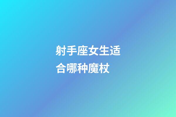 射手座女生适合哪种魔杖-第1张-星座运势-玄机派