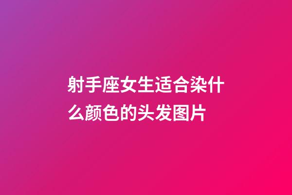 射手座女生适合染什么颜色的头发图片-第1张-星座运势-玄机派