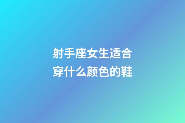 射手座女生适合穿什么颜色的鞋-第1张-星座运势-玄机派