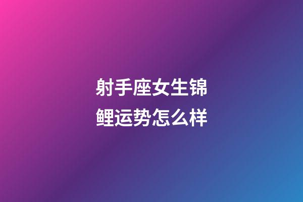 射手座女生锦鲤运势怎么样