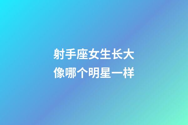 射手座女生长大像哪个明星一样