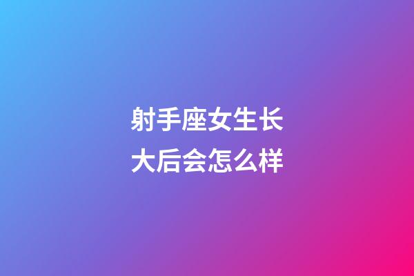 射手座女生长大后会怎么样-第1张-星座运势-玄机派